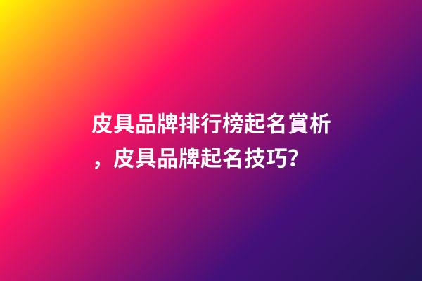 皮具品牌排行榜起名賞析，皮具品牌起名技巧？-第1張-商標起名-玄機派