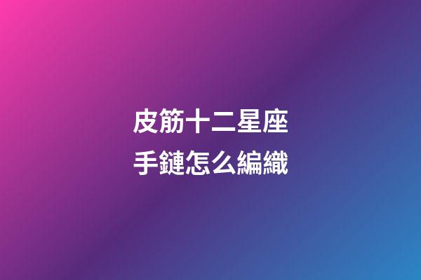 皮筋十二星座手鏈怎么編織-第1張-星座運勢-玄機派