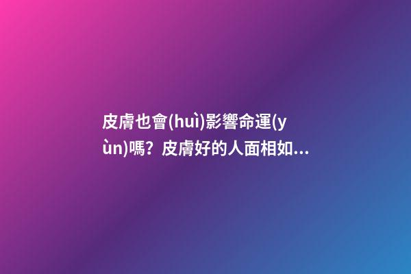 皮膚也會(huì)影響命運(yùn)嗎？皮膚好的人面相如何
