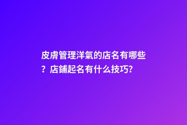 皮膚管理洋氣的店名有哪些？店鋪起名有什么技巧？-第1張-店鋪起名-玄機派
