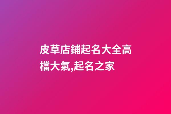 皮草店鋪起名大全高檔大氣,起名之家-第1張-店鋪起名-玄機派
