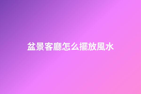 盆景客廳怎么擺放風水