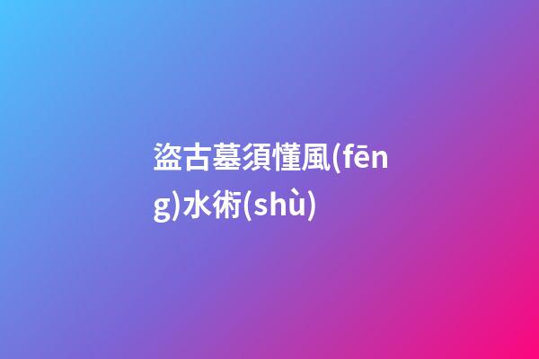 盜古墓須懂風(fēng)水術(shù)