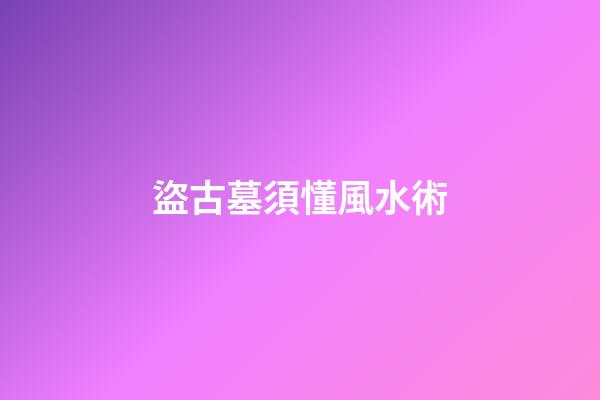 盜古墓須懂風水術