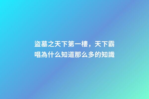 盜墓之天下第一樓，天下霸唱為什么知道那么多的知識-第1張-觀點-玄機派