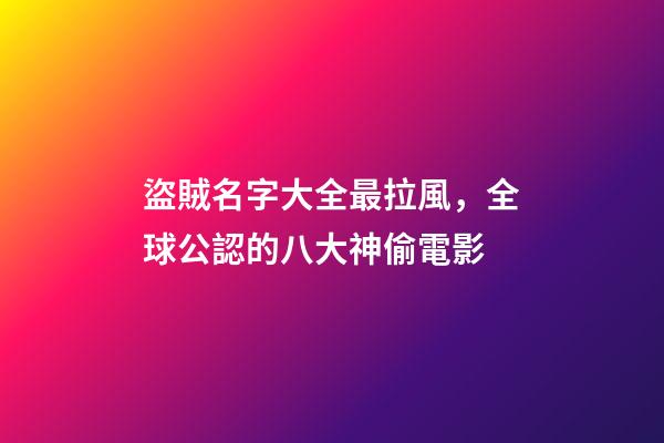 盜賊名字大全最拉風，全球公認的八大神偷電影-第1張-觀點-玄機派