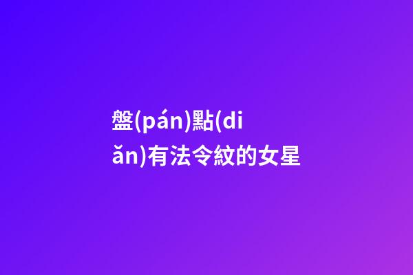 盤(pán)點(diǎn)有法令紋的女星