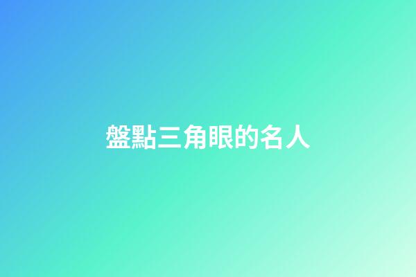 盤點三角眼的名人