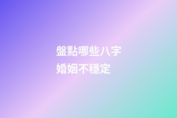 盤點哪些八字婚姻不穩定