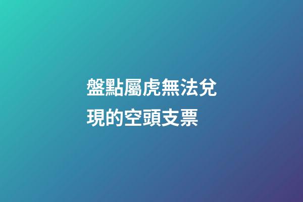 盤點屬虎無法兌現的空頭支票