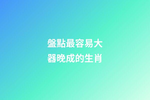 盤點最容易大器晚成的生肖