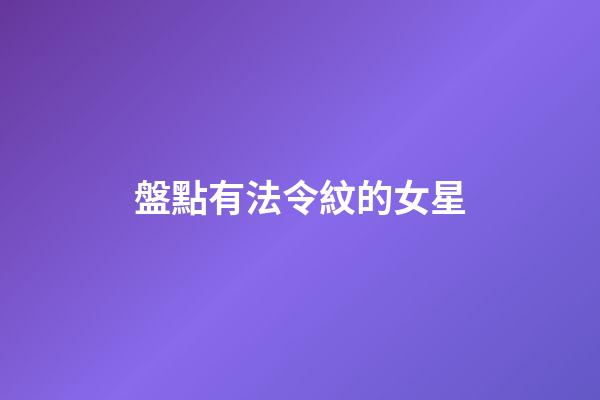 盤點有法令紋的女星