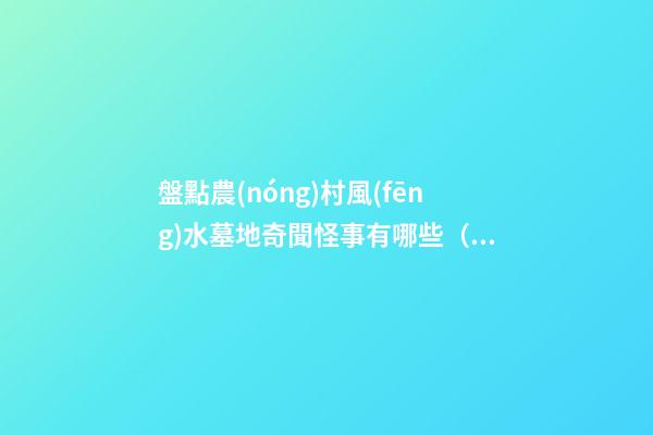 盤點農(nóng)村風(fēng)水墓地奇聞怪事有哪些（民間墓地風(fēng)水）
