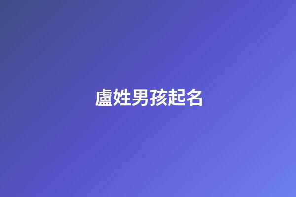 盧姓男孩起名(周姓男孩取名字)-第1張-男孩起名-玄機派