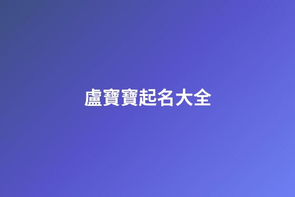 盧寶寶起名大全(盧寶寶起名大全女孩)-第1張-女孩起名-玄機派
