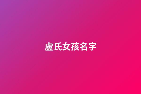盧氏女孩名字(盧氏起名字大全女孩)