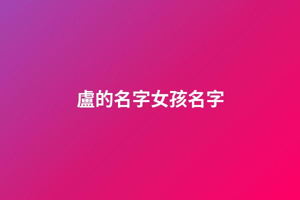 盧的名字女孩名字(盧的名字女孩名字大全)-第1張-女孩起名-玄機派