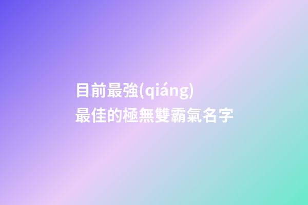 目前最強(qiáng)最佳的極無雙霸氣名字