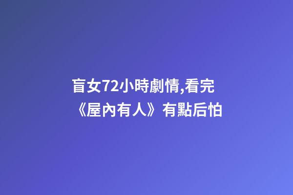 盲女72小時劇情,看完《屋內有人》有點后怕-第1張-觀點-玄機派
