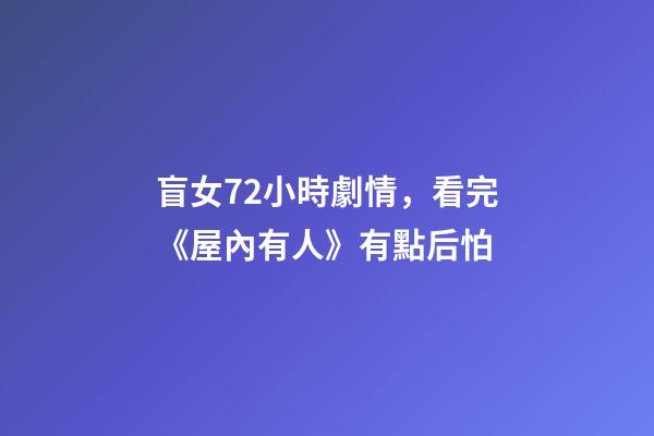 盲女72小時劇情，看完《屋內有人》有點后怕