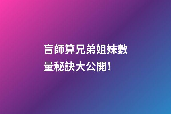 盲師算兄弟姐妹數量秘訣大公開！