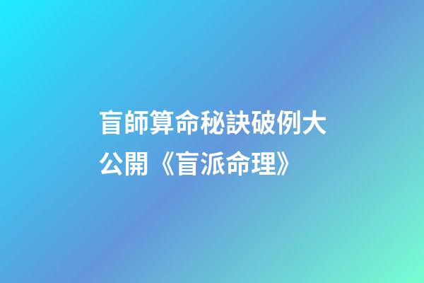 盲師算命秘訣破例大公開《盲派命理》
