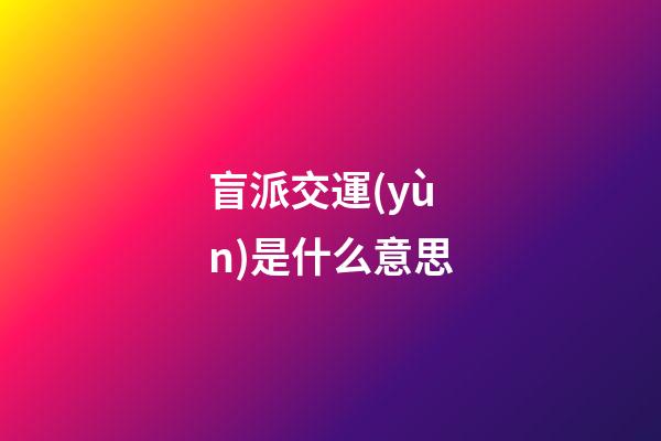盲派交運(yùn)是什么意思