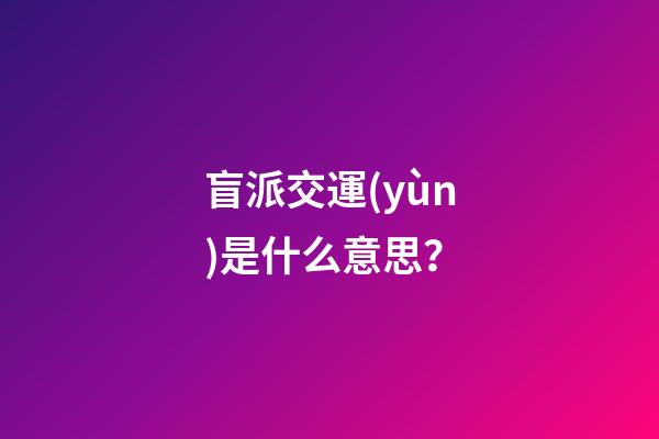 盲派交運(yùn)是什么意思？