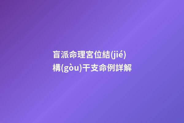 盲派命理宮位結(jié)構(gòu)干支命例詳解
