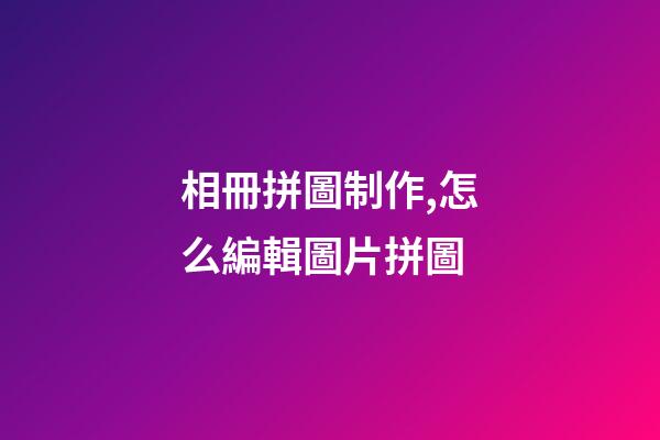 相冊拼圖制作,怎么編輯圖片拼圖-第1張-觀點-玄機派
