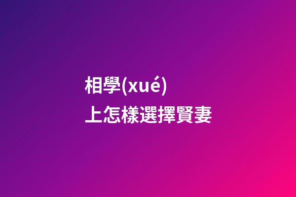 相學(xué)上怎樣選擇賢妻