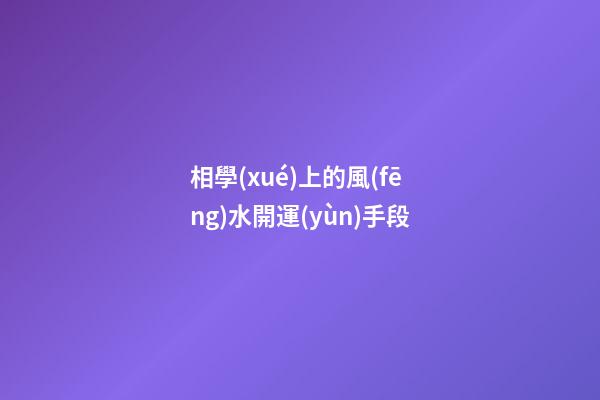 相學(xué)上的風(fēng)水開運(yùn)手段