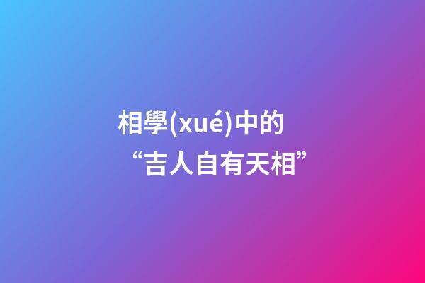 相學(xué)中的“吉人自有天相”
