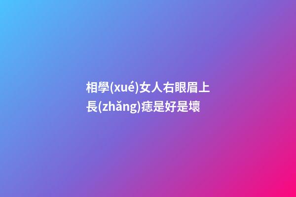 相學(xué)女人右眼眉上長(zhǎng)痣是好是壞