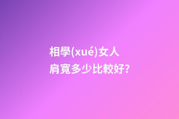 相學(xué)女人肩寬多少比較好？