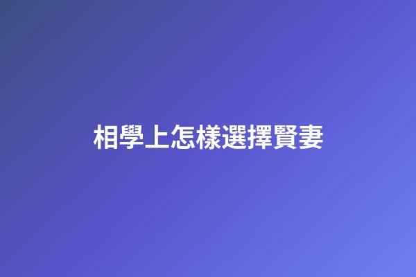 相學上怎樣選擇賢妻