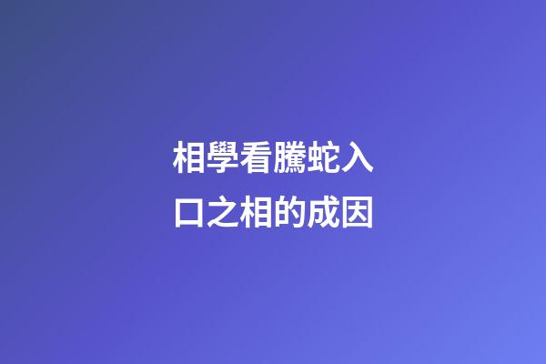 相學看騰蛇入口之相的成因