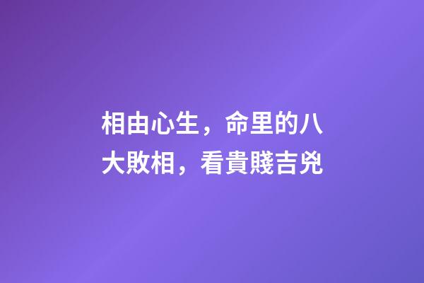 相由心生，命里的八大敗相，看貴賤吉兇