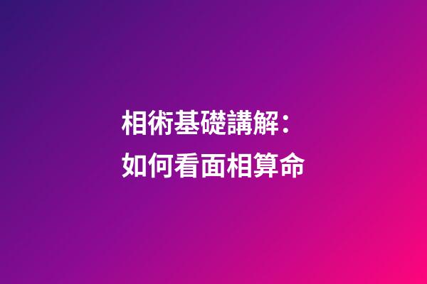 相術基礎講解：如何看面相算命