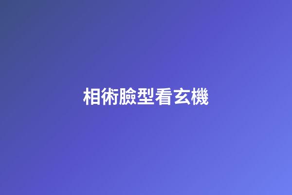 相術臉型看玄機