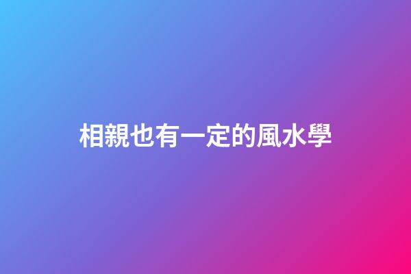 相親也有一定的風水學