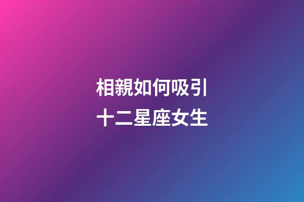 相親如何吸引十二星座女生-第1張-星座運勢-玄機派