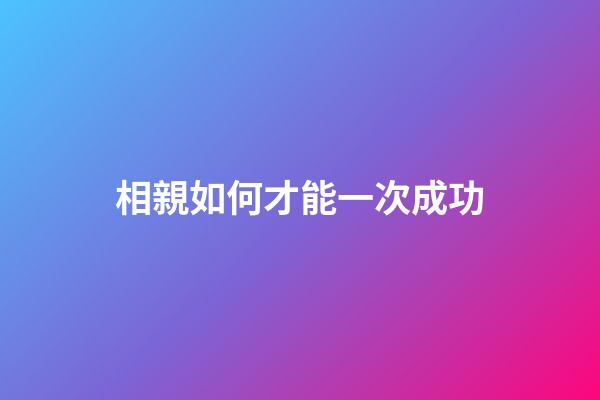 相親如何才能一次成功