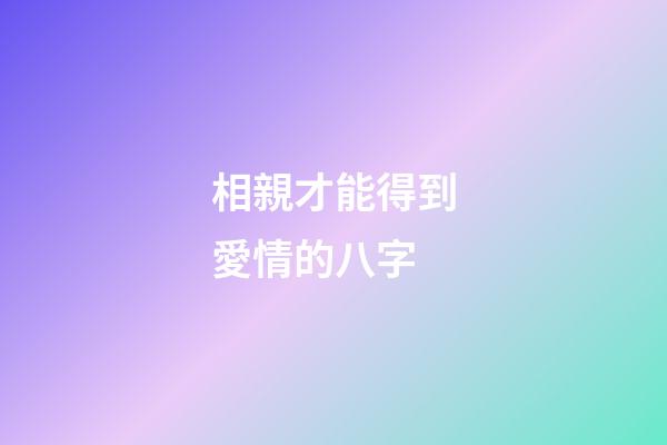 相親才能得到愛情的八字