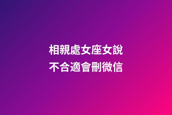 相親處女座女說不合適會刪微信-第1張-星座運勢-玄機派