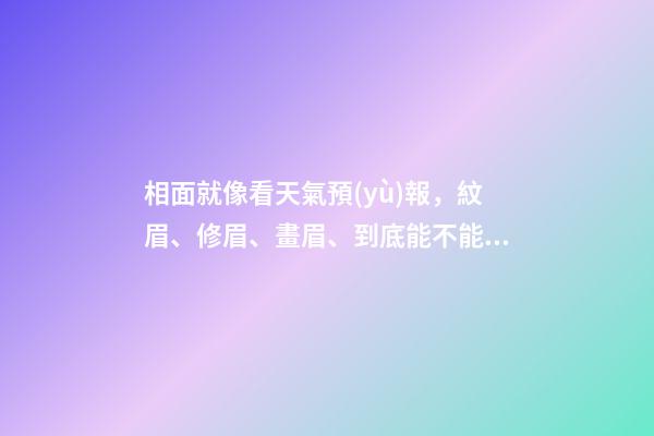 相面就像看天氣預(yù)報，紋眉、修眉、畫眉、到底能不能趨吉避兇？