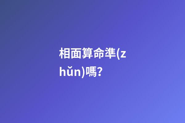 相面算命準(zhǔn)嗎？