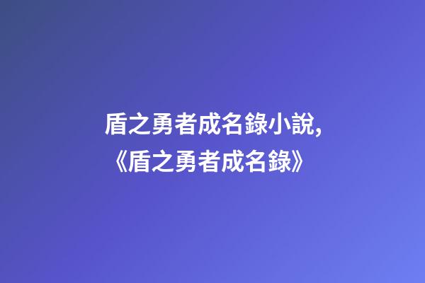 盾之勇者成名錄小說,《盾之勇者成名錄》-第1張-觀點(diǎn)-玄機(jī)派