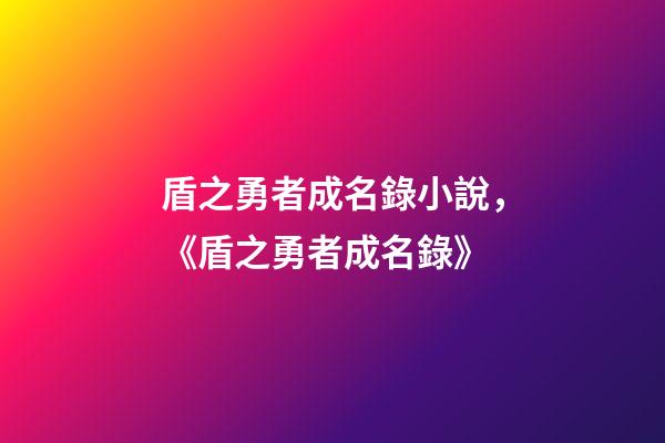 盾之勇者成名錄小說，《盾之勇者成名錄》-第1張-觀點(diǎn)-玄機(jī)派