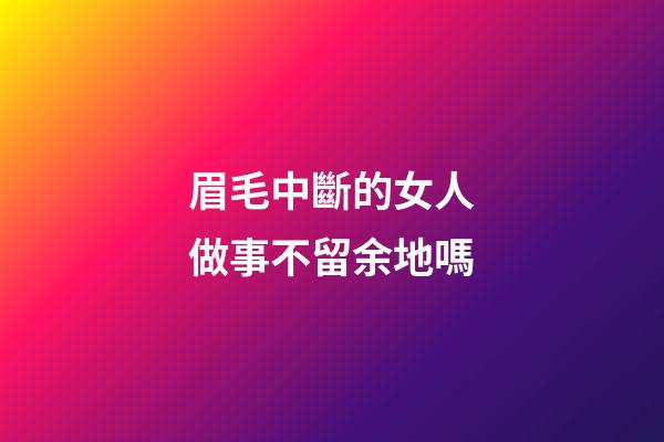 眉毛中斷的女人做事不留余地嗎